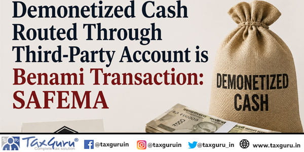 Demonetized Cash Routed Through Third-Party Account is Benami Transaction: SAFEMA
