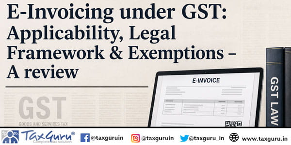 E-Invoicing under GST Applicability, Legal Framework & Exemptions – A review