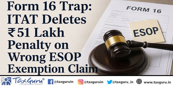 Form 16 Trap ITAT Deletes ₹51 Lakh Penalty on Wrong ESOP Exemption Claim