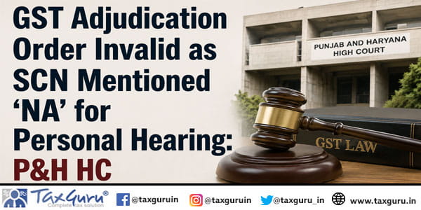 GST Adjudication Order Invalid as SCN Mentioned ‘NA’ for Personal Hearing: P&H HC