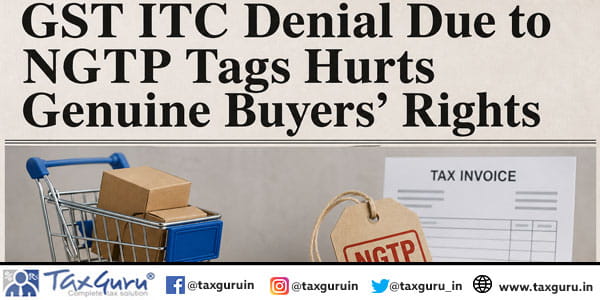 GST ITC Denial Due to NGTP Tags Hurts Genuine Buyers’ Rights