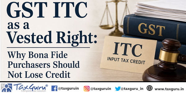 GST ITC as a Vested Right Why Bona Fide Purchasers Should Not Lose Credit
