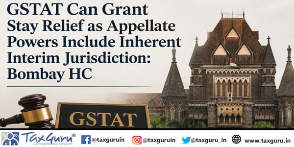 GSTAT Can Grant Stay Relief as Appellate Powers Include Inherent Interim Jurisdiction Bombay HC