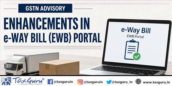 GSTN Advisory on Enhancements in e-Way Bill (EWB) Portal