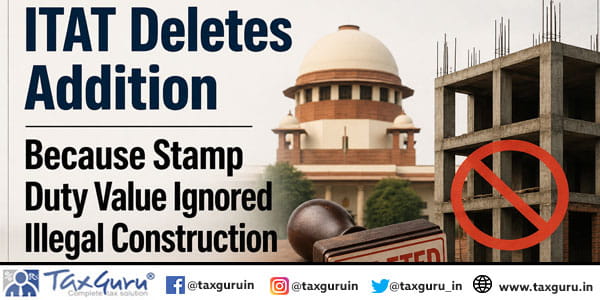 ITAT Deletes Addition Because Stamp Duty Value Ignored Illegal Construction