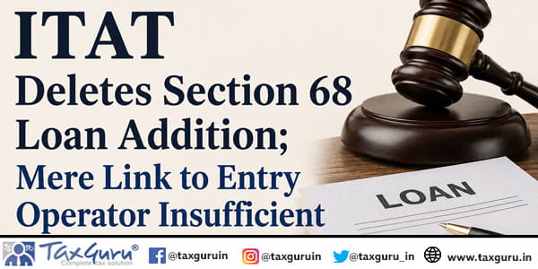 ITAT Deletes Section 68 Loan Addition; Mere Link to Entry Operator Insufficient