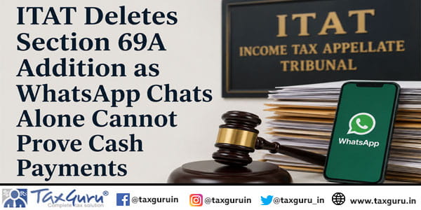 ITAT Deletes Section 69A Addition as WhatsApp Chats Alone Cannot Prove Cash Payments