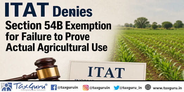ITAT Denies Section 54B Exemption for Failure to Prove Actual Agricultural Use