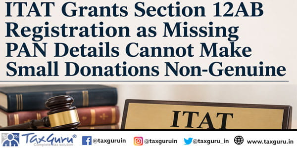 ITAT Grants Section 12AB Registration as Missing PAN Details Cannot Make Small Donations Non-Genuine