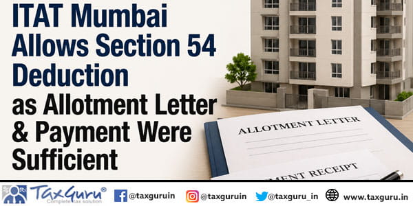 ITAT Mumbai Allows Section 54 Deduction as Allotment Letter & Payment Were Sufficient