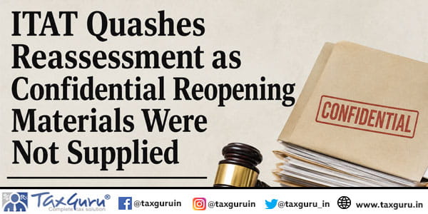 ITAT Quashes Reassessment as Confidential Reopening Materials Were Not Supplied