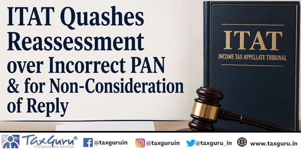 ITAT Quashes Reassessment over Incorrect PAN & for Non-Consideration of Reply