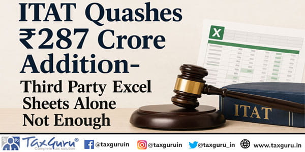 ITAT Quashes ₹287 Crore Addition- Third Party Excel Sheets Alone Not Enough
