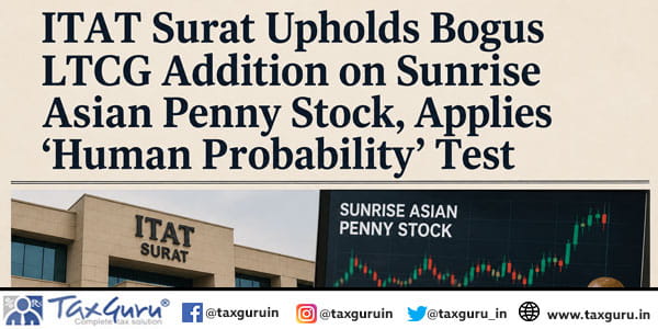 ITAT Surat Upholds Bogus LTCG Addition on Sunrise Asian Penny Stock, Applies ‘Human Probability’ Test