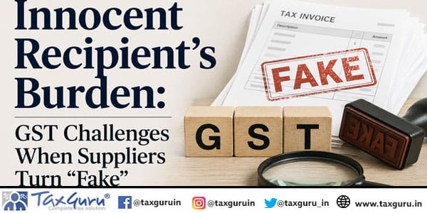 Innocent Recipient's Burden GST Challenges When Suppliers Turn Fake