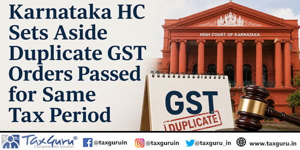 Karnataka HC Sets Aside Duplicate GST Orders Passed for Same Tax Period