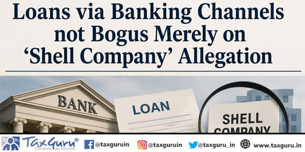 Loans via Banking Channels not Bogus Merely on ‘Shell Company’ Allegation