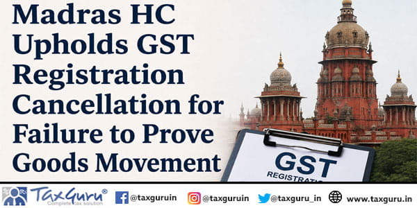 Madras HC Upholds GST Registration Cancellation for Failure to Prove Goods Movement
