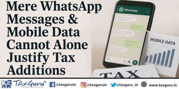 Mere WhatsApp Messages & Mobile Data Cannot Alone Justify Tax Additions