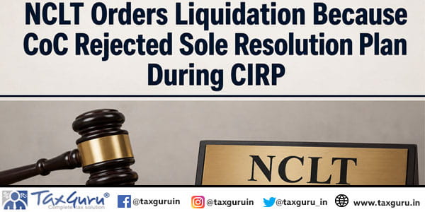 NCLT Orders Liquidation Because CoC Rejected Sole Resolution Plan During CIRP