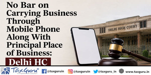 No Bar on Carrying Business Through Mobile Phone Along With Principal Place of Business: Delhi HC