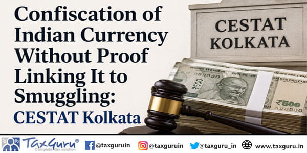 No Confiscation of Indian Currency Without Proof Linking It to Smuggling: CESTAT Kolkata