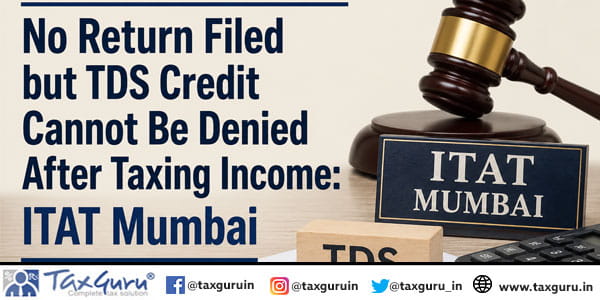 No Return Filed but TDS Credit Cannot Be Denied After Taxing Income: ITAT Mumbai