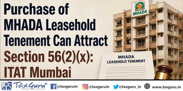 Purchase of MHADA Leasehold Tenement Can Attract Section 56(2)(x): ITAT Mumbai