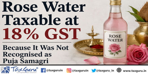 Rose Water Taxable at 18% GST Because It Was Not Recognised as Puja Samagri