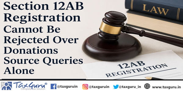 Section 12AB Registration Cannot Be Rejected Over Donations Source Queries Alone