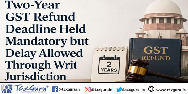 Two-Year GST Refund Deadline Held Mandatory but Delay Allowed Through Writ Jurisdiction