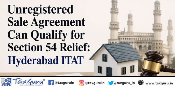 Unregistered Sale Agreement Can Qualify for Section 54 Relief Hyderabad ITAT