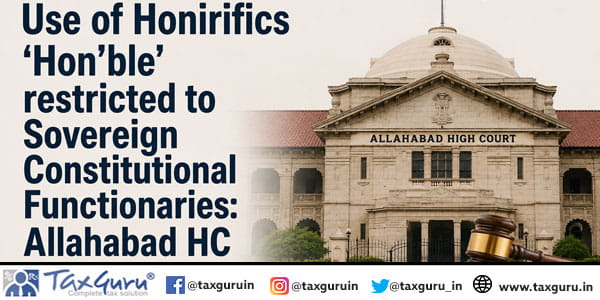 Use of Honirifics ‘Hon’ble’ restricted to Sovereign Constitutional Functionaries: Allahabad HC