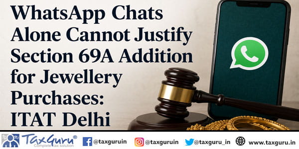 WhatsApp Chats Alone Cannot Justify Section 69A Addition for Jewellery Purchases: ITAT Delhi