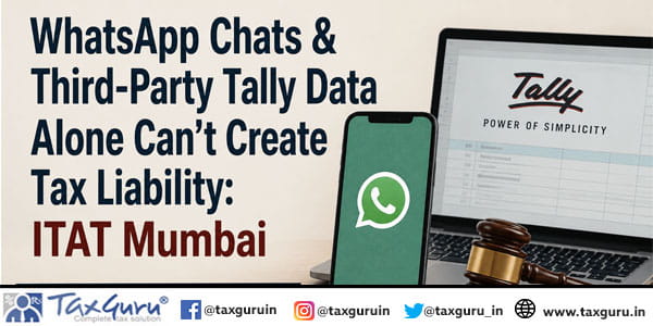 WhatsApp Chats & Third-Party Tally Data Alone Can’t Create Tax Liability: ITAT Mumbai