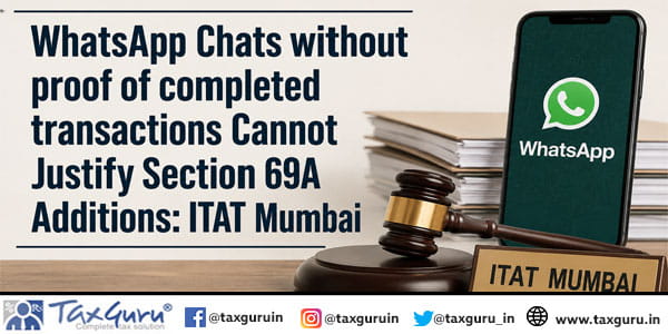 WhatsApp Chats without proof of completed transactions Cannot Justify Section 69A Additions: ITAT Mumbai