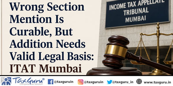 Wrong Section Mention Is Curable, But Addition Needs Valid Legal Basis ITAT Mumbai