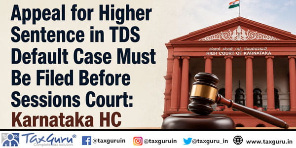 Appeal for Higher Sentence in TDS Default Case Must Be Filed Before Sessions Court: Karnataka HC