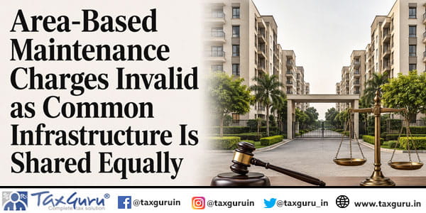 Area-Based Maintenance Charges Invalid as Common Infrastructure Is Shared Equally