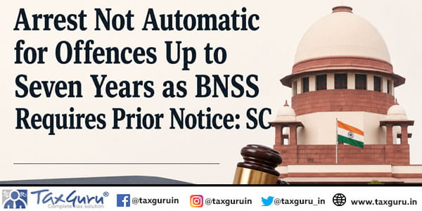 Arrest Not Automatic for Offences Up to Seven Years as BNSS Requires Prior Notice: SC