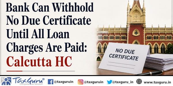 Bank Can Withhold No Due Certificate Until All Loan Charges Are Paid: Calcutta HC