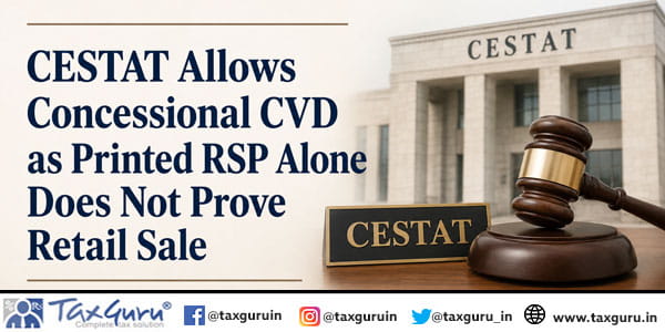 CESTAT Allows Concessional CVD as Printed RSP Alone Does Not Prove Retail Sale