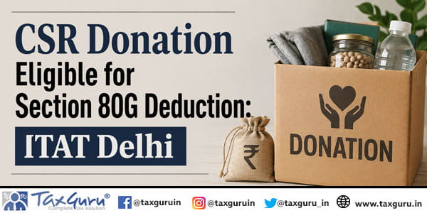 CSR Donation Eligible for Section 80G Deduction: ITAT Delhi