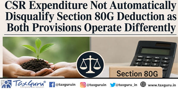 CSR Expenditure Not Automatically Disqualify Section 80G Deduction as Both Provisions Operate Differently