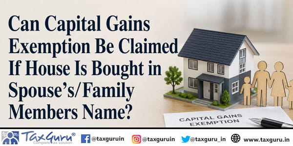 Can Capital Gains Exemption Be Claimed If House Is Bought in Spouse’s/Family Members Name?