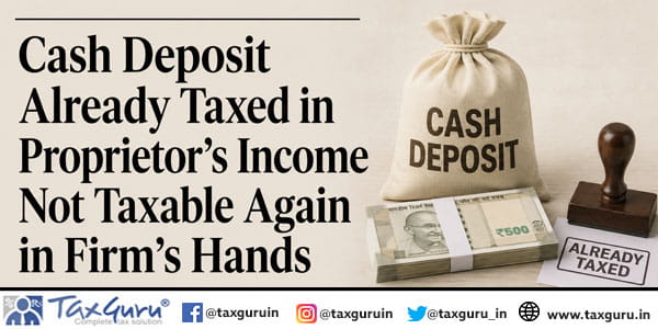 Cash Deposit Already Taxed in Proprietor’s Income Not Taxable Again in Firm’s Hands