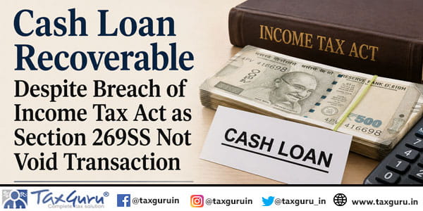 Cash Loan Recoverable Despite Breach of Income Tax Act as Section 269SS Not Void Transaction
