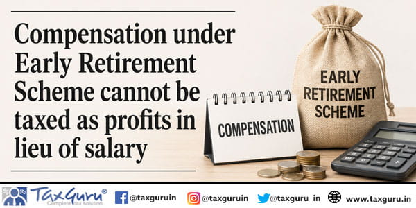 Compensation under Early Retirement Scheme cannot be taxed as profits in lieu of salary