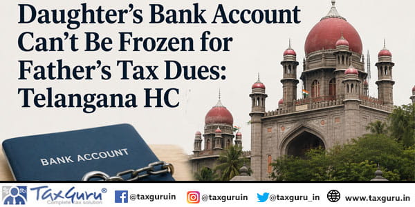 Daughter’s Bank Account Can’t Be Frozen for Father’s Tax Dues: Telangana HC