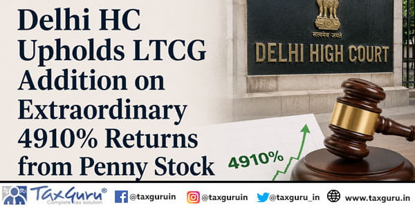 Delhi HC Upholds LTCG Addition on Extraordinary 4910% Returns from Penny Stock